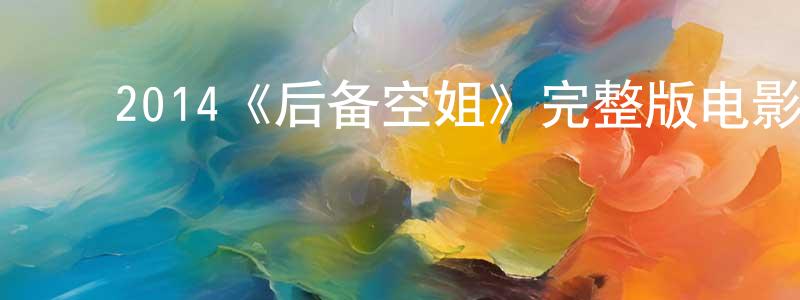 陈淑宇的动漫综艺大全,2014《后备空姐》完整版电影/在线观看/百度云-美剧天堂